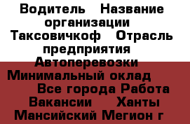 Водитель › Название организации ­ Таксовичкоф › Отрасль предприятия ­ Автоперевозки › Минимальный оклад ­ 70 000 - Все города Работа » Вакансии   . Ханты-Мансийский,Мегион г.